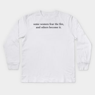 Some women fear the fire, others become it. Kids Long Sleeve T-Shirt